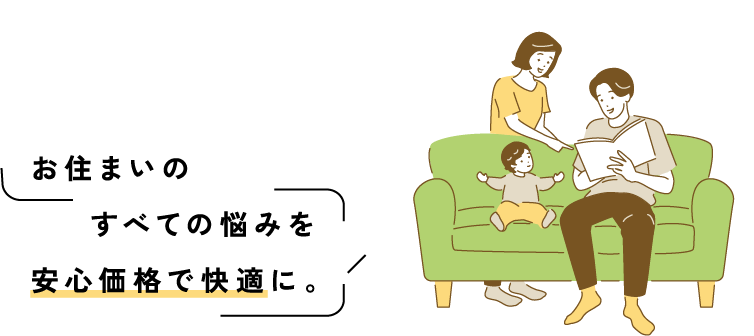 お住まいのすべての悩みを安心価格で快適に。
